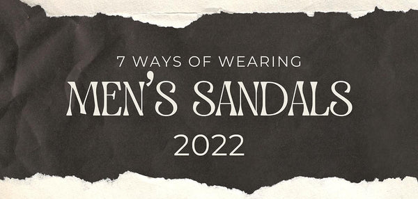 7 ways of wearing men’s sandals - 2022