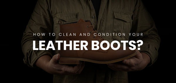 How to clean and condition your leather boots?