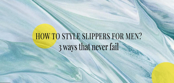 How to style slippers for men? 3 ways that never fail